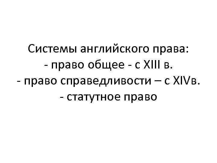Системы английского права: - право общее - с XIII в. - право справедливости –