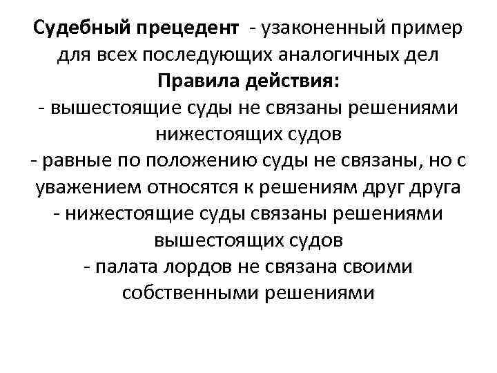 Судебный прецедент - узаконенный пример для всех последующих аналогичных дел Правила действия: - вышестоящие