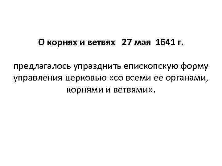 О корнях и ветвях 27 мая 1641 г. предлагалось упразднить епископскую форму управления церковью