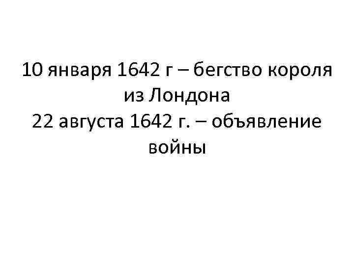 10 января 1642 г – бегство короля из Лондона 22 августа 1642 г. –