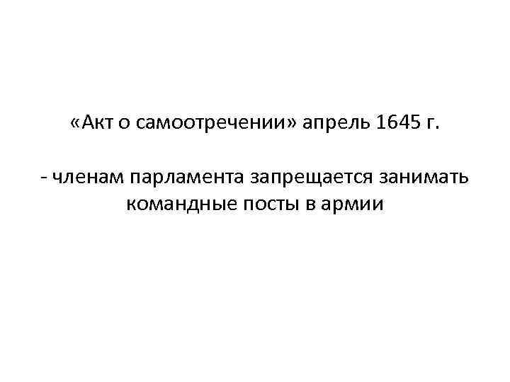  «Акт о самоотречении» апрель 1645 г. - членам парламента запрещается занимать командные посты