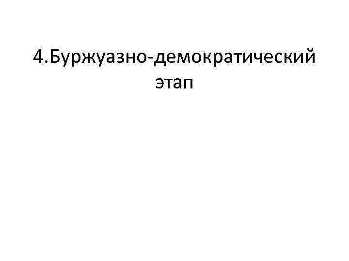 4. Буржуазно-демократический этап 