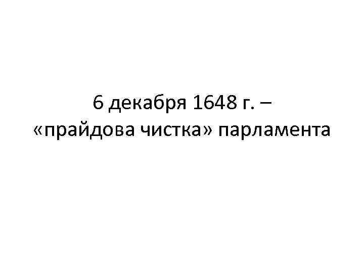 6 декабря 1648 г. – «прайдова чистка» парламента 
