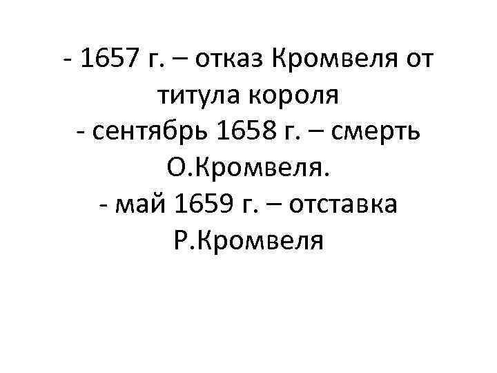 - 1657 г. – отказ Кромвеля от титула короля - сентябрь 1658 г. –