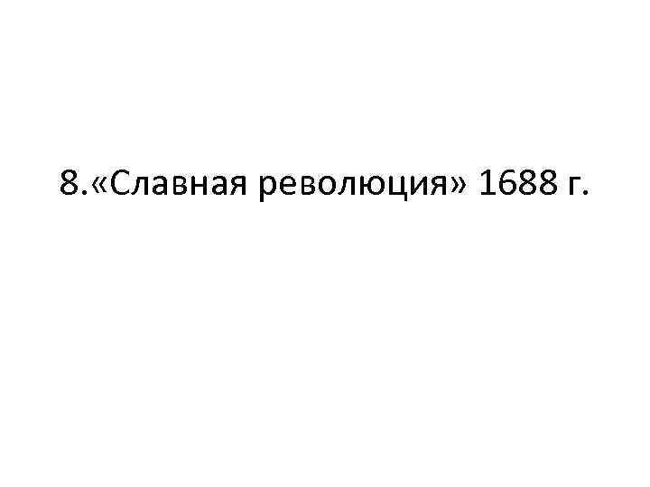 8. «Славная революция» 1688 г. 