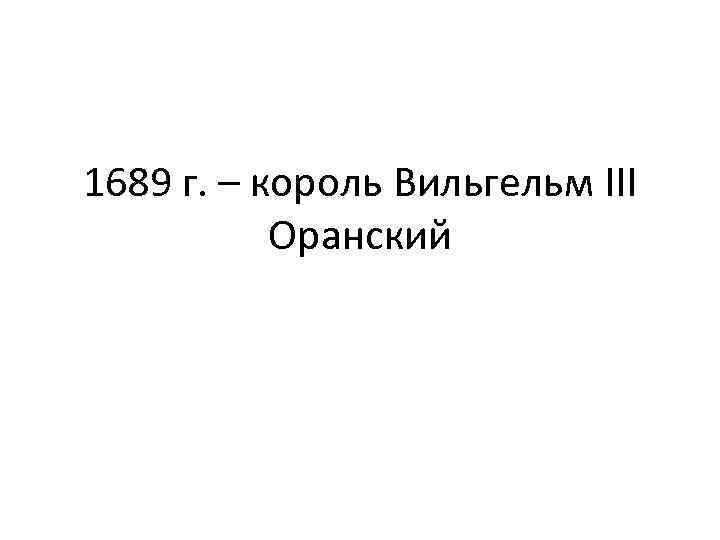 1689 г. – король Вильгельм III Оранский 