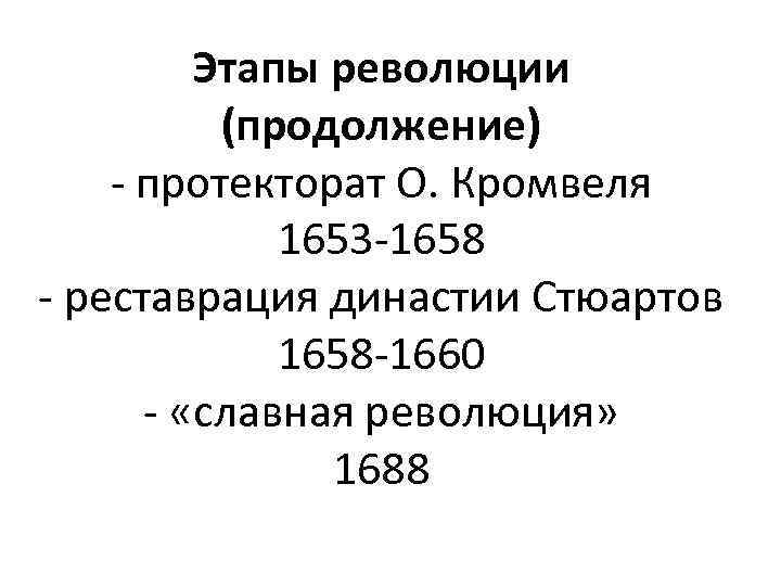 Этапы революции (продолжение) - протекторат О. Кромвеля 1653 -1658 - реставрация династии Стюартов 1658