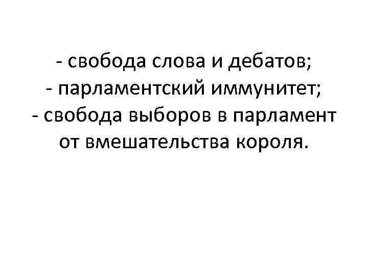 - свобода слова и дебатов; - парламентский иммунитет; - свобода выборов в парламент от