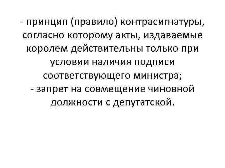 - принцип (правило) контрасигнатуры, согласно которому акты, издаваемые королем действительны только при условии наличия