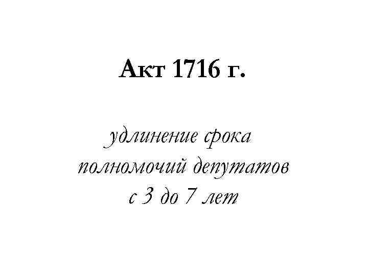 Акт 1716 г. удлинение срока полномочий депутатов с 3 до 7 лет 