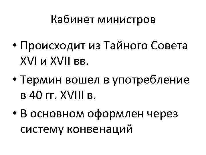 Кабинет министров • Происходит из Тайного Совета XVI и XVII вв. • Термин вошел