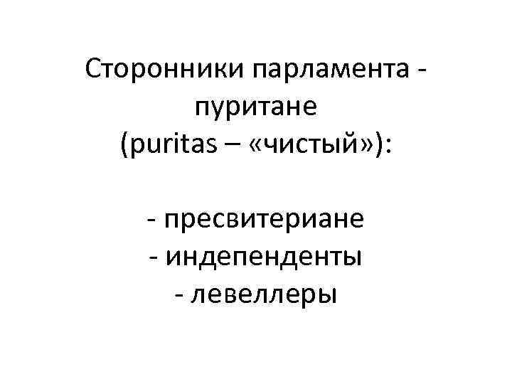 Сторонники парламента пуритане (puritas – «чистый» ): - пресвитериане - индепенденты - левеллеры 