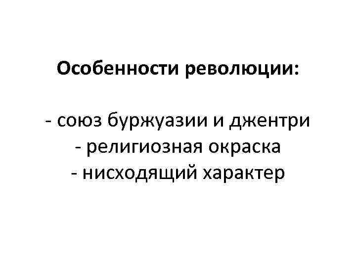 Особенности революции: - союз буржуазии и джентри - религиозная окраска - нисходящий характер 