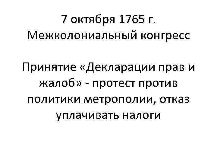 7 октября 1765 г. Межколониальный конгресс Принятие «Декларации прав и жалоб» - протест против