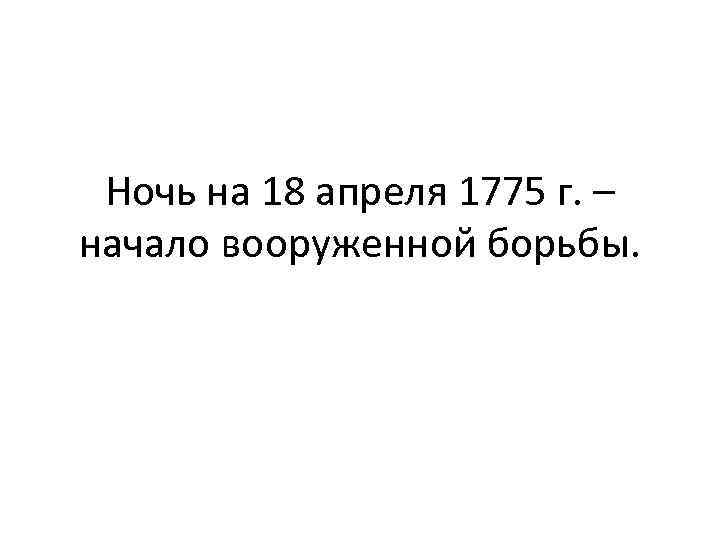 Ночь на 18 апреля 1775 г. – начало вооруженной борьбы. 