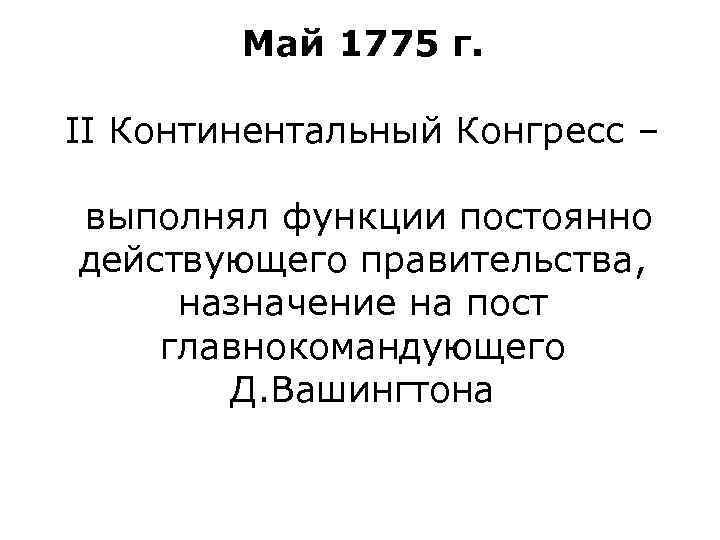 Май 1775 г. II Континентальный Конгресс – выполнял функции постоянно действующего правительства, назначение на