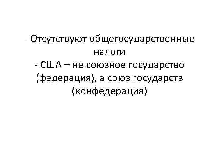 - Отсутствуют общегосударственные налоги - США – не союзное государство (федерация), а союз государств