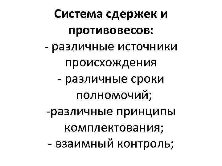 Система сдержек и противовесов: - различные источники происхождения - различные сроки полномочий; -различные принципы