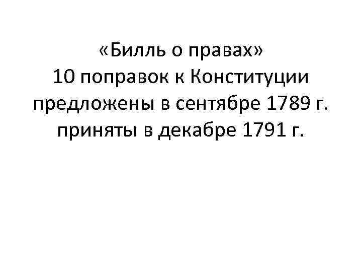  «Билль о правах» 10 поправок к Конституции предложены в сентябре 1789 г. приняты
