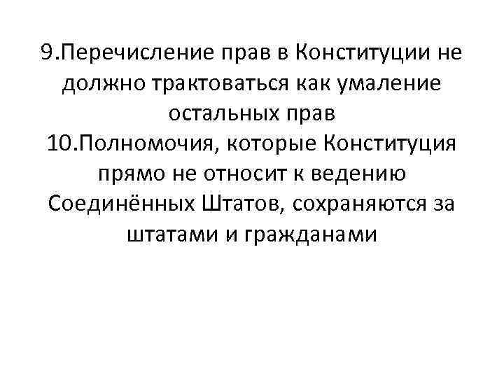 9. Перечисление прав в Конституции не должно трактоваться как умаление остальных прав 10. Полномочия,
