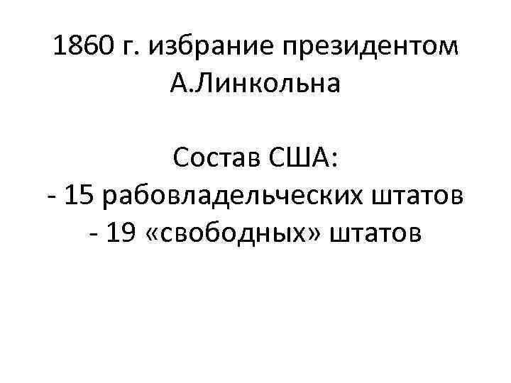 1860 г. избрание президентом А. Линкольна Состав США: - 15 рабовладельческих штатов - 19