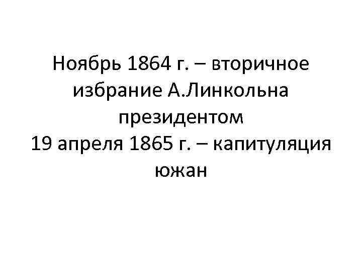 Ноябрь 1864 г. – вторичное избрание А. Линкольна президентом 19 апреля 1865 г. –