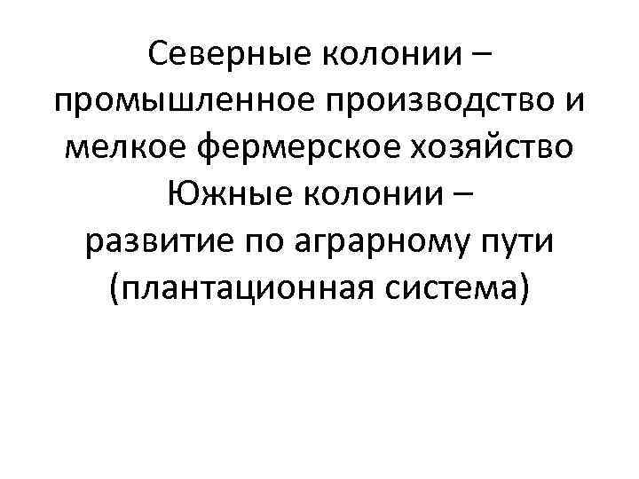 Северные колонии – промышленное производство и мелкое фермерское хозяйство Южные колонии – развитие по