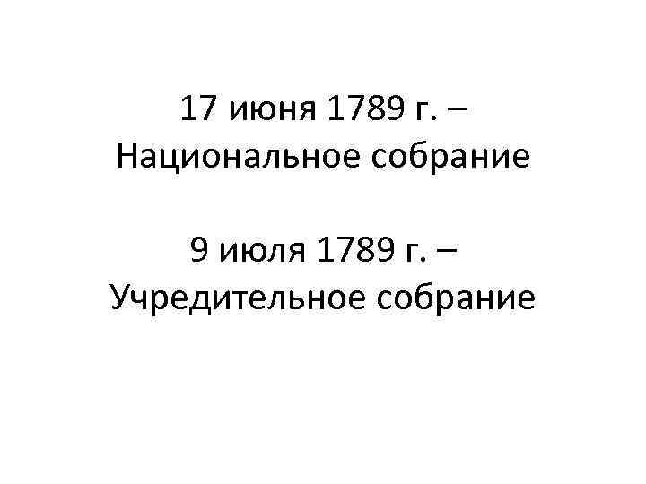 17 июня 1789 г. – Национальное собрание 9 июля 1789 г. – Учредительное собрание