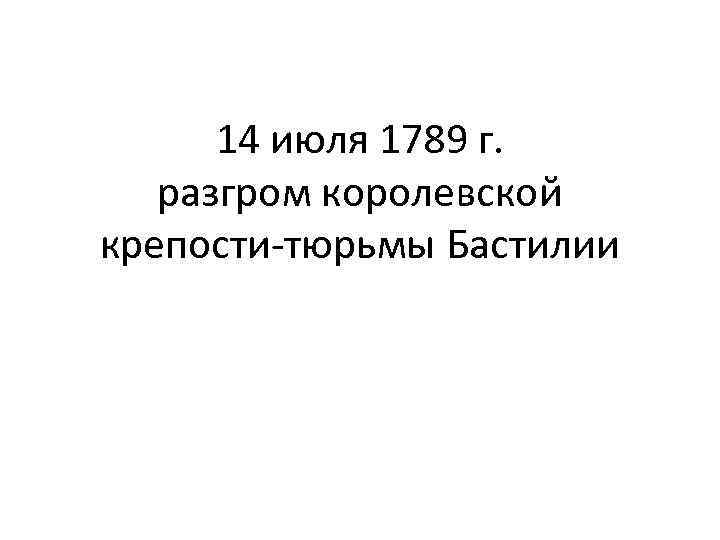 14 июля 1789 г. разгром королевской крепости-тюрьмы Бастилии 