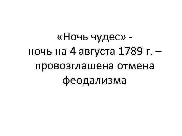 «Ночь чудес» ночь на 4 августа 1789 г. – провозглашена отмена феодализма 