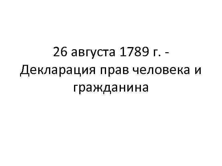26 августа 1789 г. Декларация прав человека и гражданина 