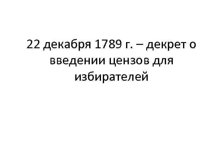 22 декабря 1789 г. – декрет о введении цензов для избирателей 