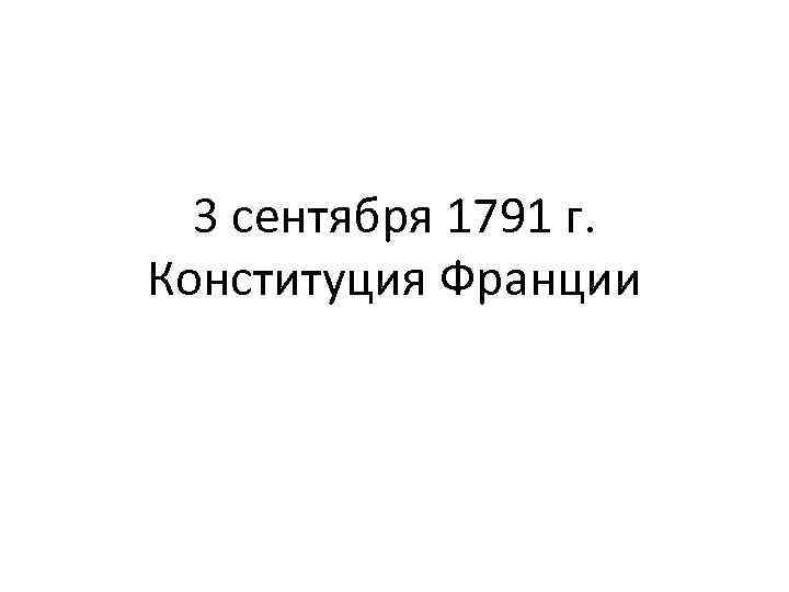3 сентября 1791 г. Конституция Франции 