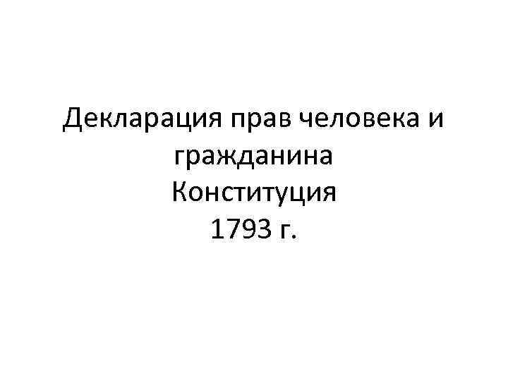 Декларация прав человека и гражданина Конституция 1793 г. 