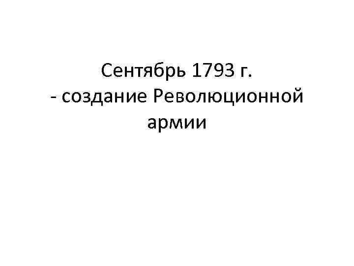 Сентябрь 1793 г. - создание Революционной армии 