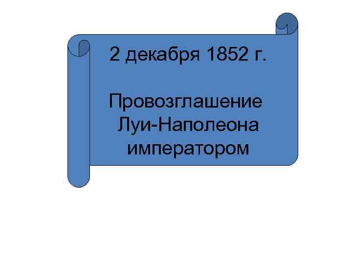 2 декабря 1852 г. Провозглашение Луи-Наполеона императором 