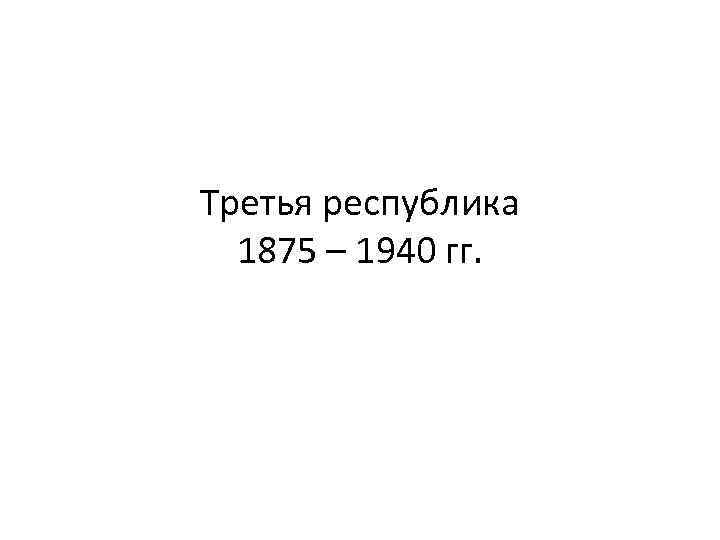 Третья республика 1875 – 1940 гг. 