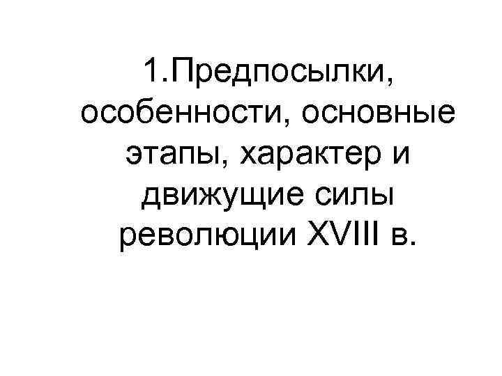 1. Предпосылки, особенности, основные этапы, характер и движущие силы революции XVIII в. 