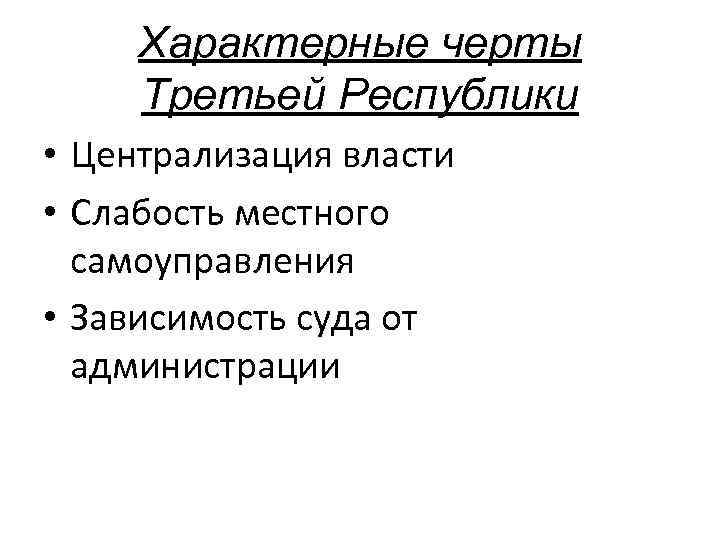 Характерные черты Третьей Республики • Централизация власти • Слабость местного самоуправления • Зависимость суда