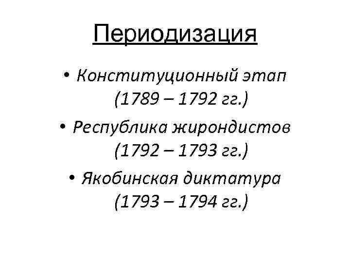 Периодизация • Конституционный этап (1789 – 1792 гг. ) • Республика жирондистов (1792 –