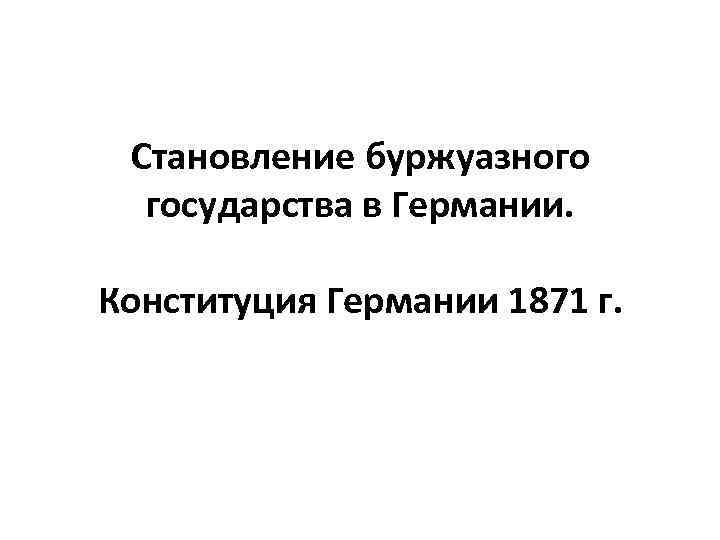 Становление буржуазного государства в Германии. Конституция Германии 1871 г. 