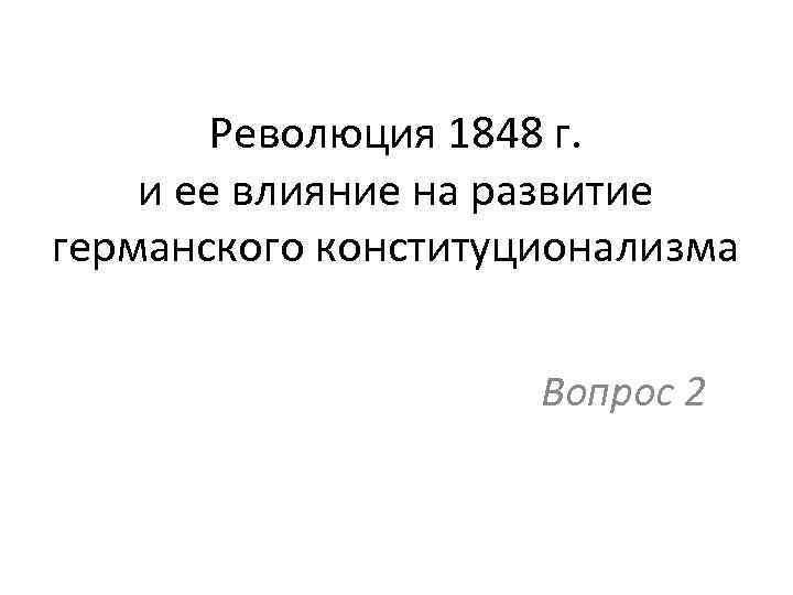 Революция 1848 г. и ее влияние на развитие германского конституционализма Вопрос 2 