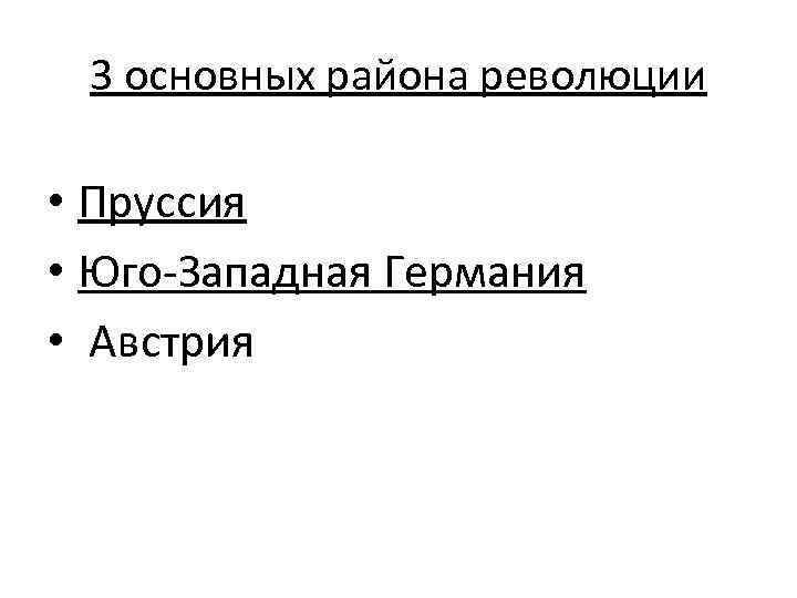 3 основных района революции • Пруссия • Юго-Западная Германия • Австрия 