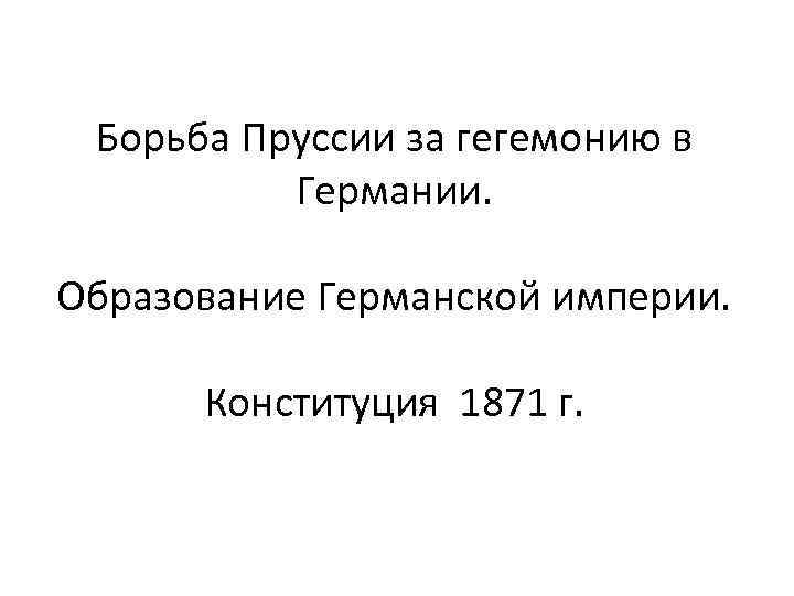 Борьба Пруссии за гегемонию в Германии. Образование Германской империи. Конституция 1871 г. 