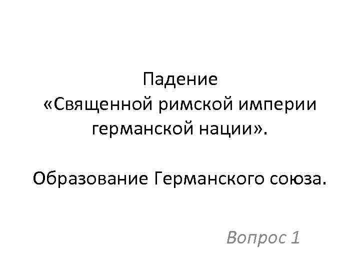 Падение «Священной римской империи германской нации» . Образование Германского союза. Вопрос 1 