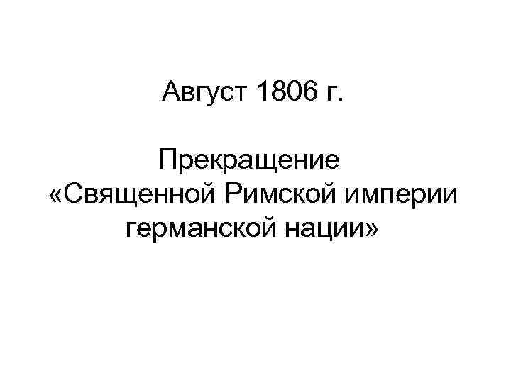 Август 1806 г. Прекращение «Священной Римской империи германской нации» 