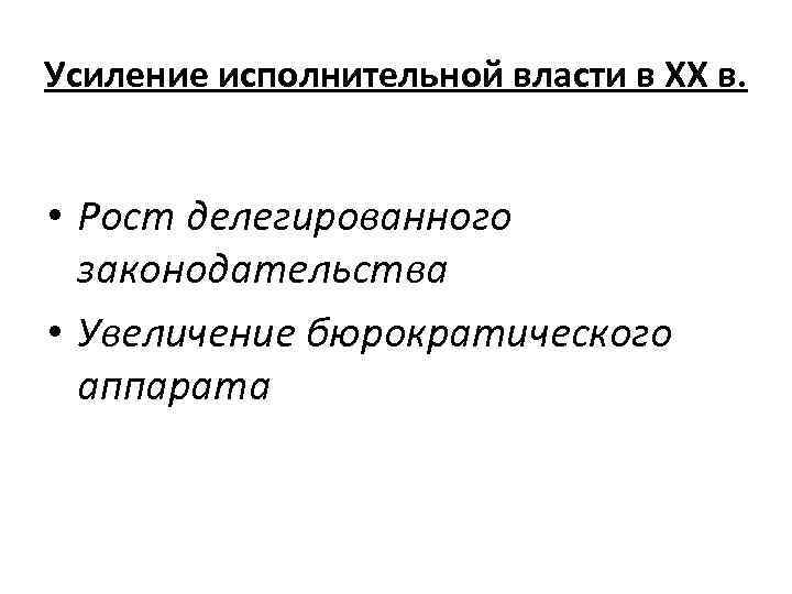 Усиление исполнительной власти в XX в. • Рост делегированного законодательства • Увеличение бюрократического аппарата