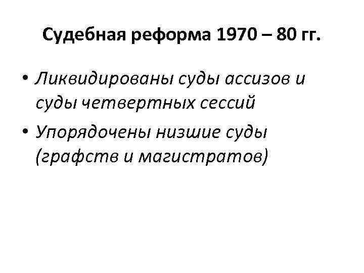 Судебная реформа 1970 – 80 гг. • Ликвидированы суды ассизов и суды четвертных сессий