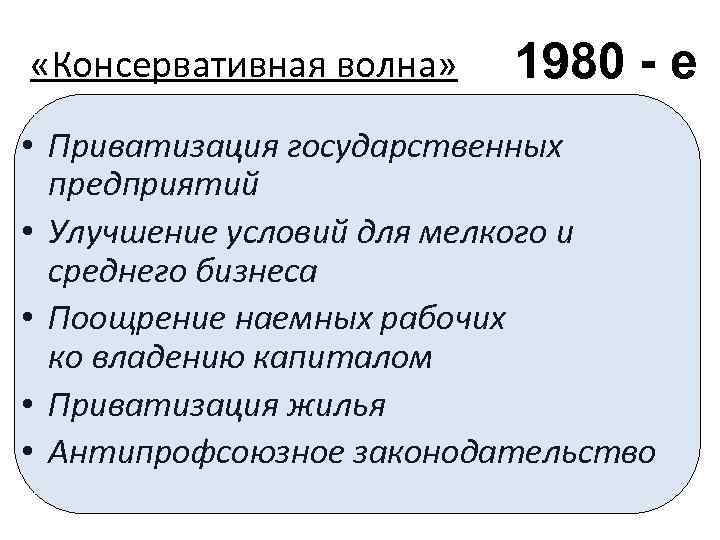  «Консервативная волна» 1980 - е • Приватизация государственных предприятий • Улучшение условий для