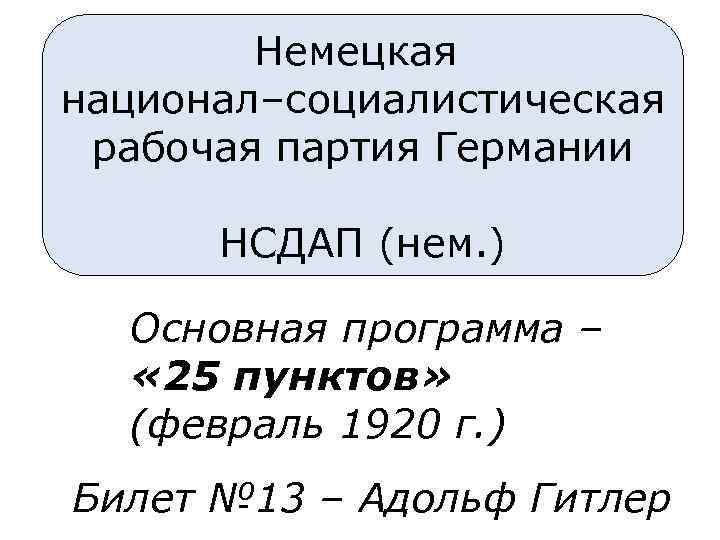 Немецкая национал–социалистическая рабочая партия Германии НСДАП (нем. ) Основная программа – « 25 пунктов»